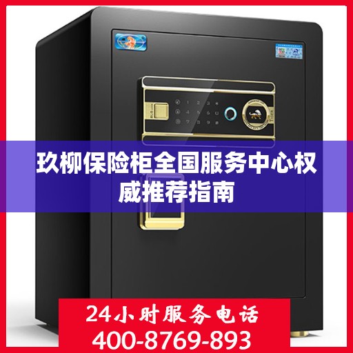 玖柳保险柜全国服务中心权威推荐指南