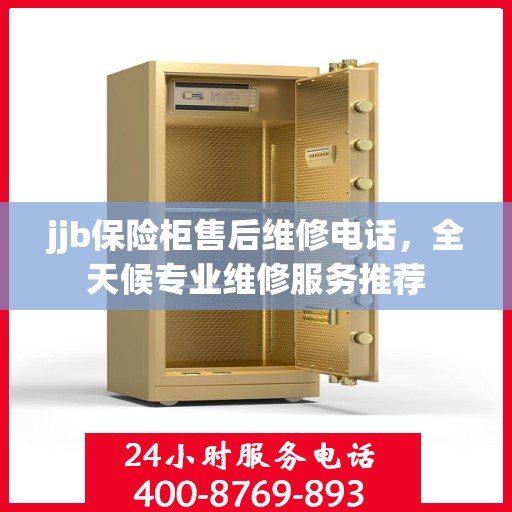 jjb保险柜售后维修电话，全天候专业维修服务推荐