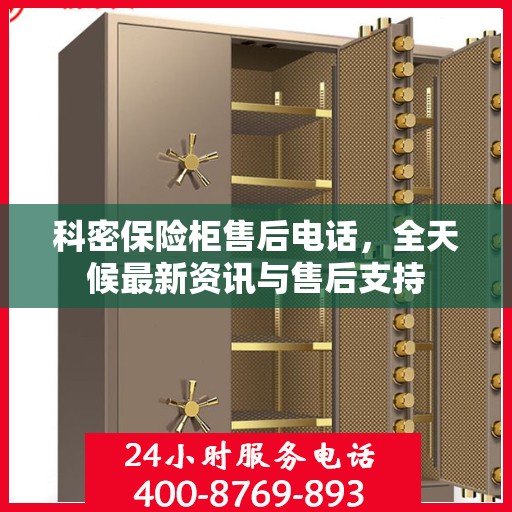 科密保险柜售后电话，全天候最新资讯与售后支持