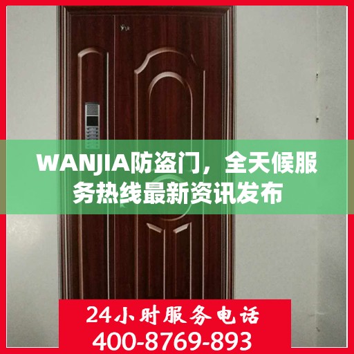 WANJIA防盗门，全天候服务热线最新资讯发布