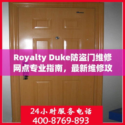 Royalty Duke防盗门维修网点专业指南，最新维修攻略一网打尽