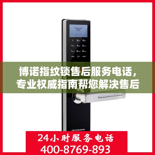 博诺指纹锁售后服务电话，专业权威指南帮您解决售后问题。