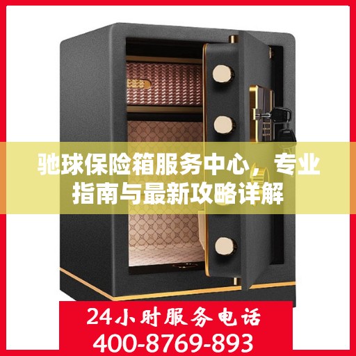 驰球保险箱服务中心，专业指南与最新攻略详解