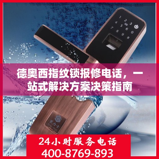 德奥西指纹锁报修电话，一站式解决方案决策指南