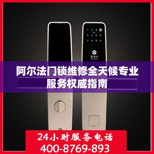 阿尔法门锁维修全天候专业服务权威指南