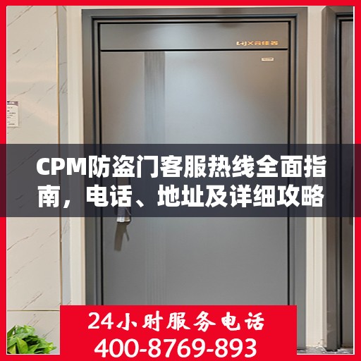 CPM防盗门客服热线全面指南，电话、地址及详细攻略