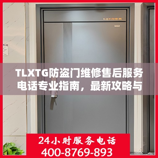 TLXTG防盗门维修售后服务电话专业指南，最新攻略与解决方案