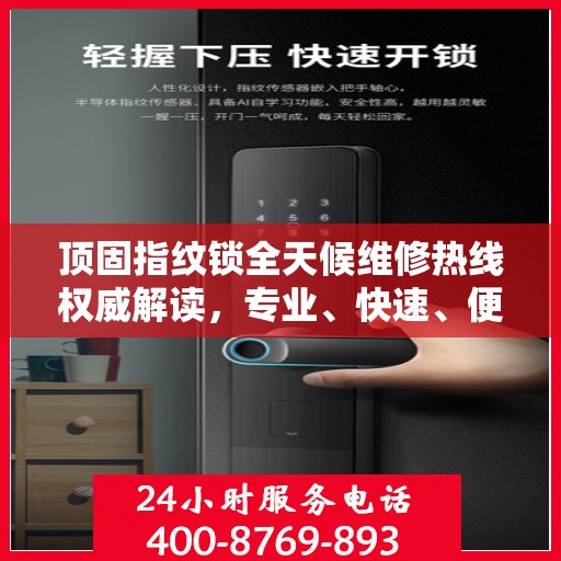 顶固指纹锁全天候维修热线权威解读，专业、快速、便捷的服务体验