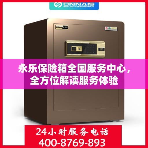 永乐保险箱全国服务中心，全方位解读服务体验