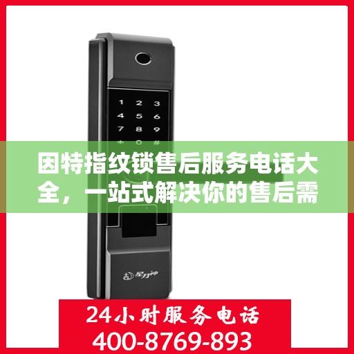 因特指纹锁售后服务电话大全，一站式解决你的售后需求