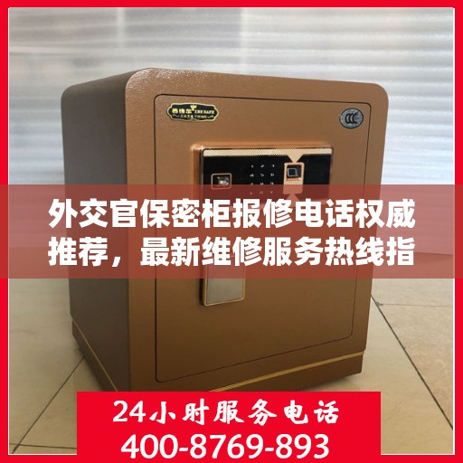 外交官保密柜报修电话权威推荐，最新维修服务热线指南