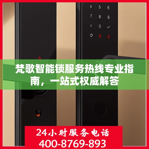 梵歌智能锁服务热线专业指南，一站式权威解答