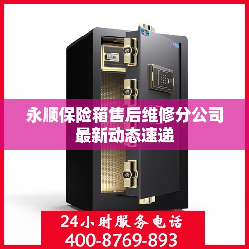 永顺保险箱售后维修分公司最新动态速递