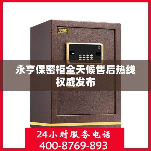 永亨保密柜全天候售后热线权威发布