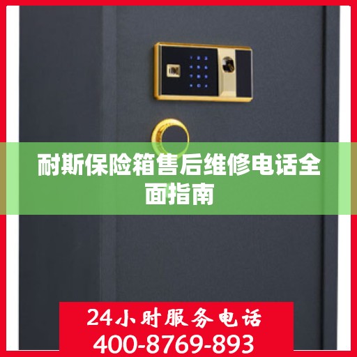 耐斯保险箱售后维修电话全面指南