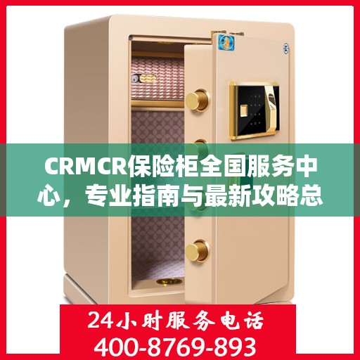 CRMCR保险柜全国服务中心，专业指南与最新攻略总览