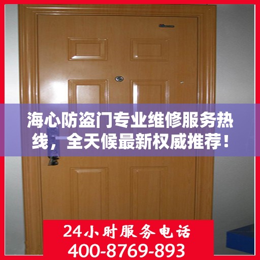 海心防盗门专业维修服务热线，全天候最新权威推荐！