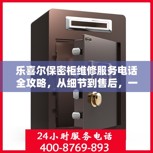 乐喜尔保密柜维修服务电话全攻略，从细节到售后，一站式解决您的维修烦恼
