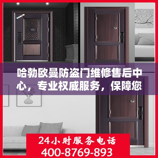 哈勃欧曼防盗门维修售后中心，专业权威服务，保障您的安全之门畅通无阻