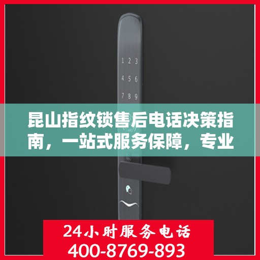 昆山指纹锁售后电话决策指南，一站式服务保障，专业维修支持全攻略