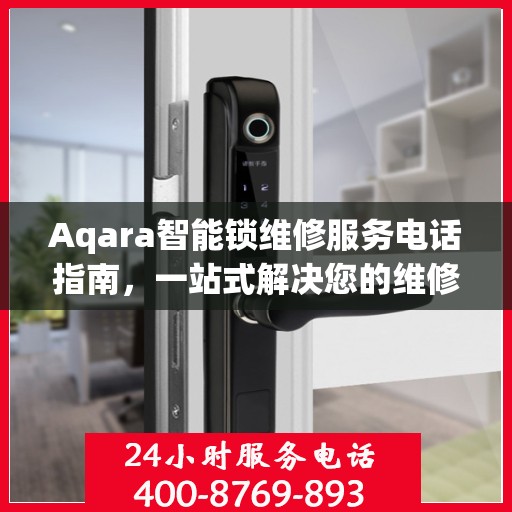 Aqara智能锁维修服务电话指南，一站式解决您的维修需求