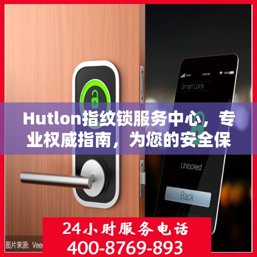 Hutlon指纹锁服务中心，专业权威指南，为您的安全保驾护航
