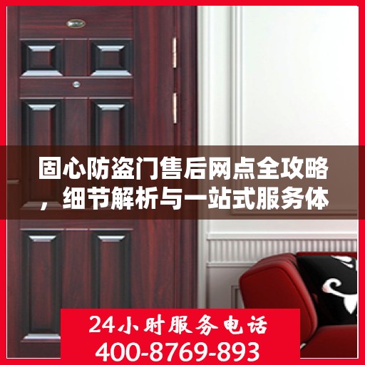 固心防盗门售后网点全攻略，细节解析与一站式服务体验