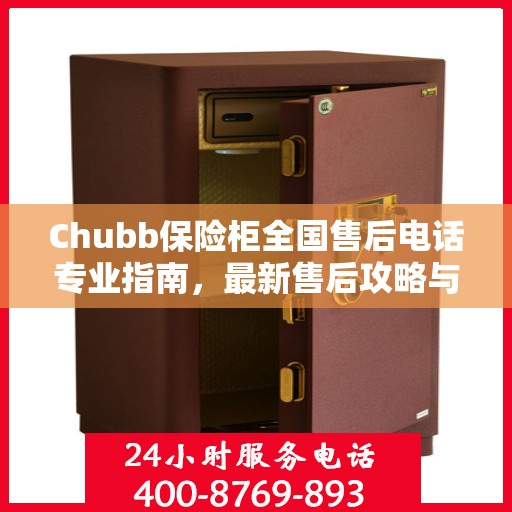 Chubb保险柜全国售后电话专业指南，最新售后攻略与联系方式