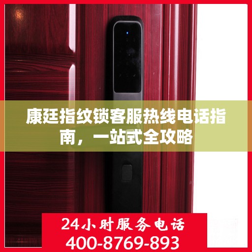 康廷指纹锁客服热线电话指南，一站式全攻略