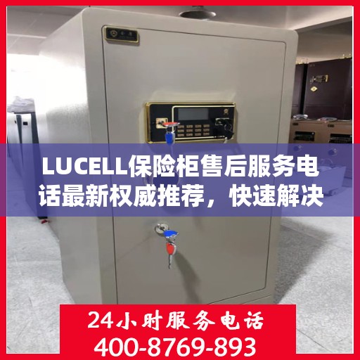 LUCELL保险柜售后服务电话最新权威推荐，快速解决您的需求