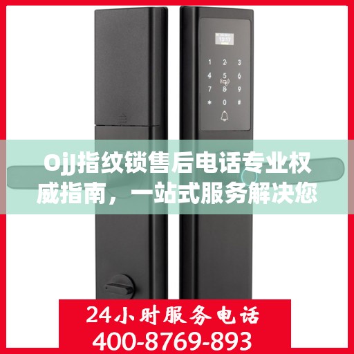 OjJ指纹锁售后电话专业权威指南，一站式服务解决您的锁事烦恼