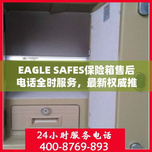 EAGLE SAFES保险箱售后电话全时服务，最新权威推荐及售后支持