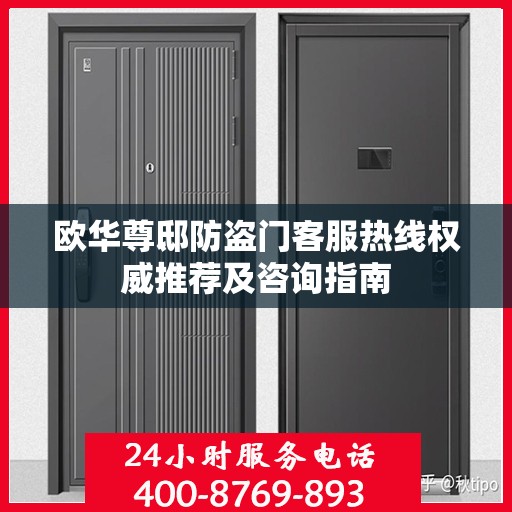 欧华尊邸防盗门客服热线权威推荐及咨询指南
