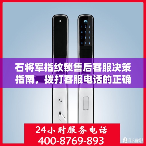 石将军指纹锁售后客服决策指南，拨打客服电话的正确姿势与实用指南
