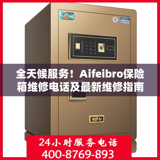 全天候服务！Aifeibro保险箱维修电话及最新维修指南