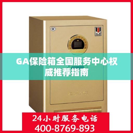 GA保险箱全国服务中心权威推荐指南