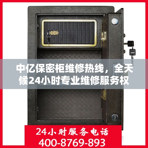 中亿保密柜维修热线，全天候24小时专业维修服务权威发布