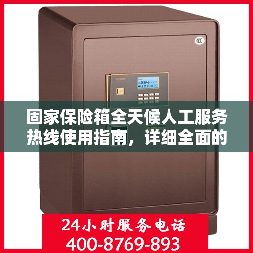 固家保险箱全天候人工服务热线使用指南，详细全面的操作攻略