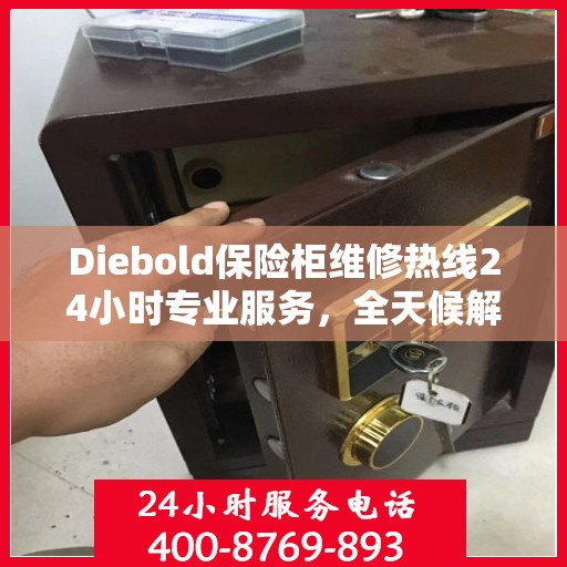 Diebold保险柜维修热线24小时专业服务，全天候解决您的安全锁事需求