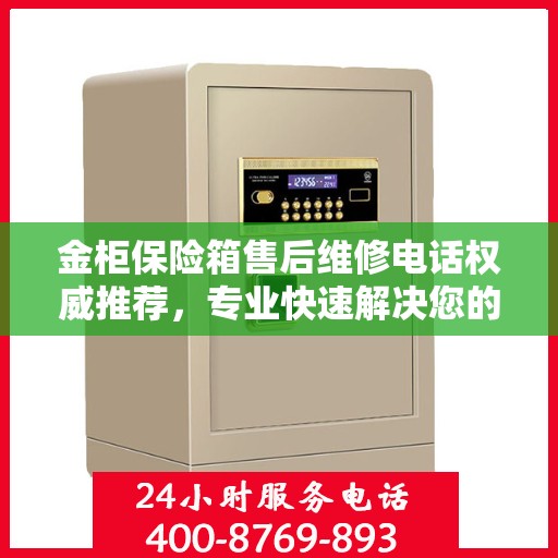 金柜保险箱售后维修电话权威推荐，专业快速解决您的安全存储问题