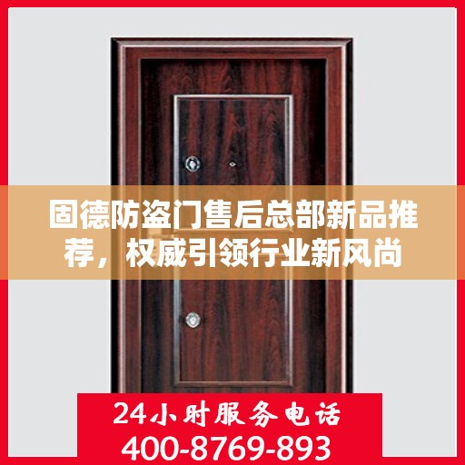 固德防盗门售后总部新品推荐，权威引领行业新风尚