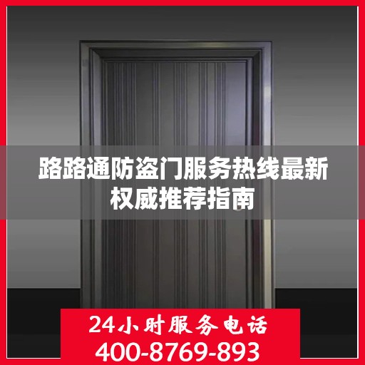 路路通防盗门服务热线最新权威推荐指南
