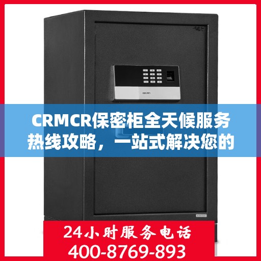 CRMCR保密柜全天候服务热线攻略，一站式解决您的需求与问题