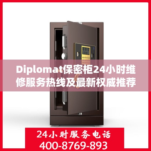 Diplomat保密柜24小时维修服务热线及最新权威推荐