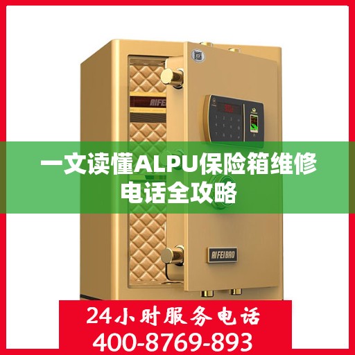 一文读懂ALPU保险箱维修电话全攻略