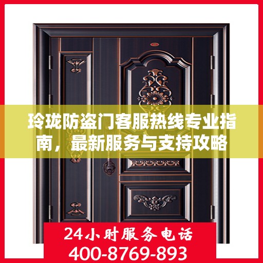 玲珑防盗门客服热线专业指南，最新服务与支持攻略