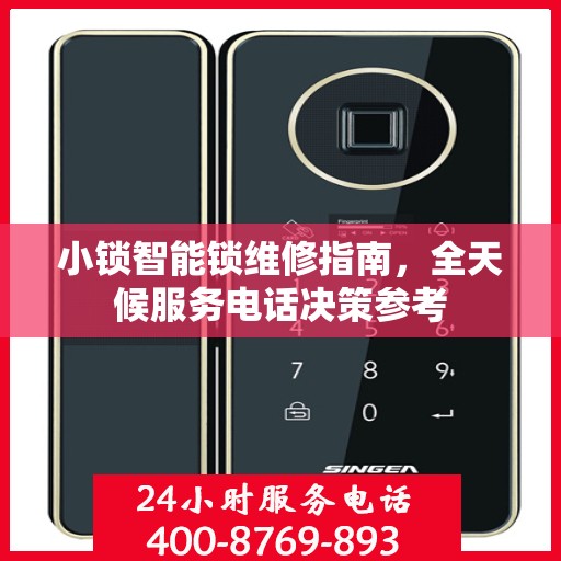 小锁智能锁维修指南，全天候服务电话决策参考