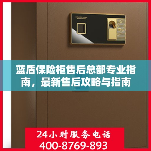 蓝盾保险柜售后总部专业指南，最新售后攻略与指南