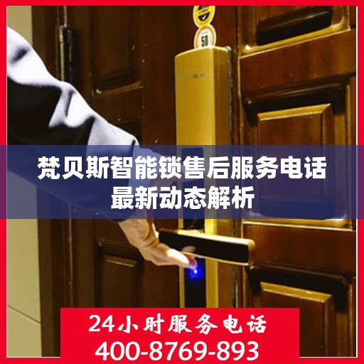 梵贝斯智能锁售后服务电话最新动态解析