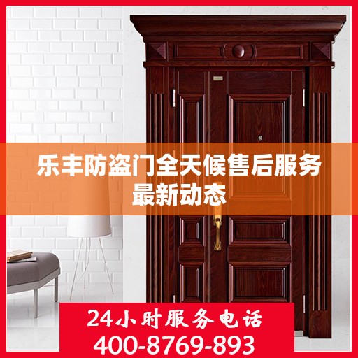 乐丰防盗门全天候售后服务最新动态